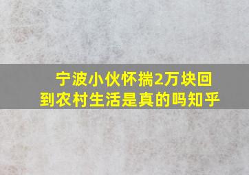 宁波小伙怀揣2万块回到农村生活是真的吗知乎