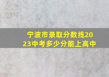 宁波市录取分数线2023中考多少分能上高中