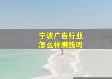 宁波广告行业怎么样赚钱吗