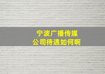 宁波广播传媒公司待遇如何啊