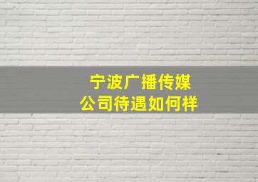 宁波广播传媒公司待遇如何样