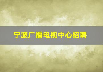 宁波广播电视中心招聘