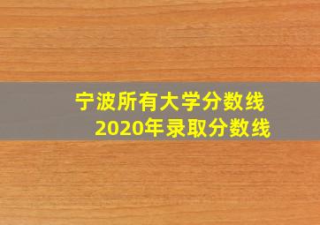 宁波所有大学分数线2020年录取分数线