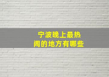 宁波晚上最热闹的地方有哪些