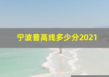 宁波普高线多少分2021