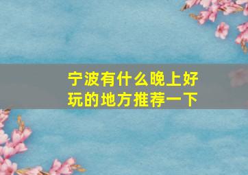 宁波有什么晚上好玩的地方推荐一下