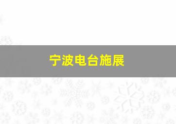 宁波电台施展