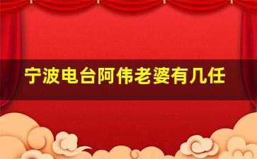 宁波电台阿伟老婆有几任