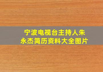 宁波电视台主持人朱永杰简历资料大全图片