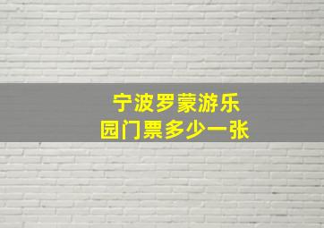 宁波罗蒙游乐园门票多少一张