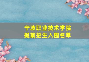 宁波职业技术学院提前招生入围名单