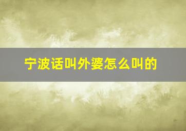 宁波话叫外婆怎么叫的