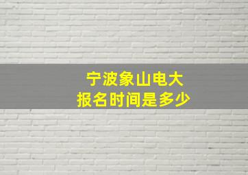 宁波象山电大报名时间是多少