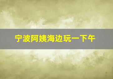 宁波阿姨海边玩一下午