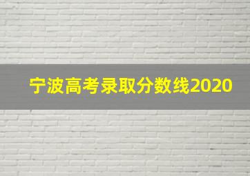 宁波高考录取分数线2020