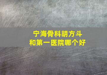 宁海骨科胡方斗和第一医院哪个好