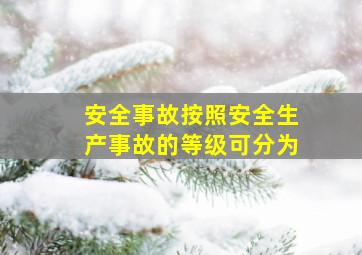 安全事故按照安全生产事故的等级可分为