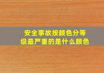 安全事故按颜色分等级最严重的是什么颜色