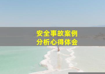 安全事故案例分析心得体会