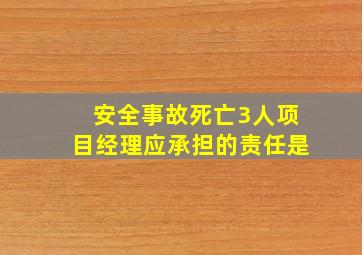 安全事故死亡3人项目经理应承担的责任是