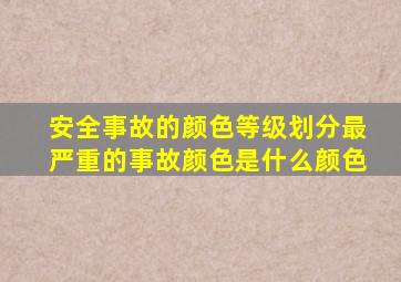 安全事故的颜色等级划分最严重的事故颜色是什么颜色