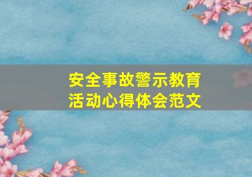 安全事故警示教育活动心得体会范文