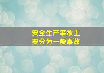 安全生产事故主要分为一般事故