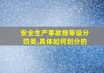 安全生产事故按等级分四类,具体如何划分的