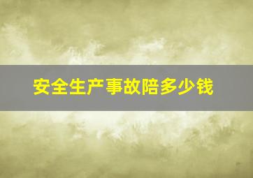 安全生产事故陪多少钱