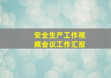 安全生产工作视频会议工作汇报