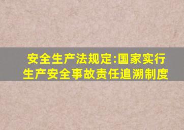 安全生产法规定:国家实行生产安全事故责任追溯制度