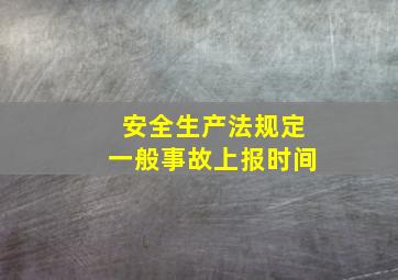 安全生产法规定一般事故上报时间