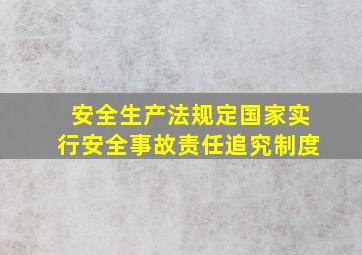 安全生产法规定国家实行安全事故责任追究制度