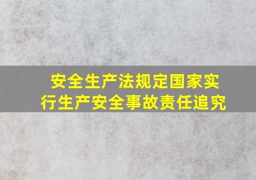 安全生产法规定国家实行生产安全事故责任追究