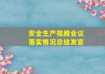 安全生产视频会议落实情况总结发言