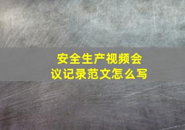 安全生产视频会议记录范文怎么写