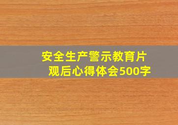 安全生产警示教育片观后心得体会500字