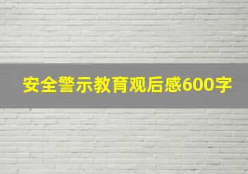 安全警示教育观后感600字