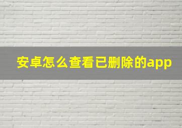 安卓怎么查看已删除的app