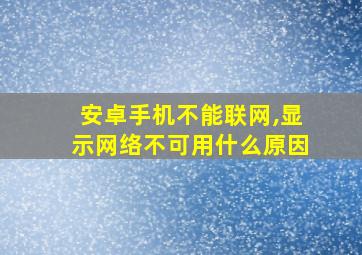 安卓手机不能联网,显示网络不可用什么原因