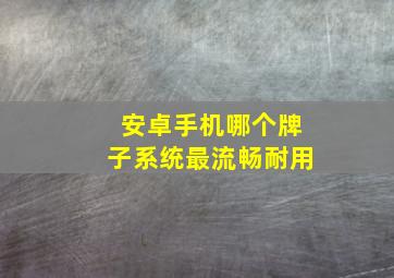 安卓手机哪个牌子系统最流畅耐用