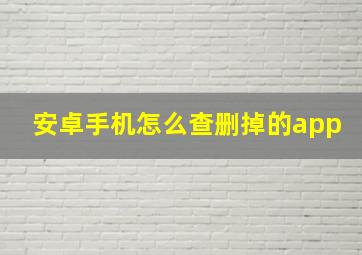 安卓手机怎么查删掉的app