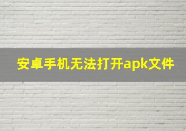 安卓手机无法打开apk文件