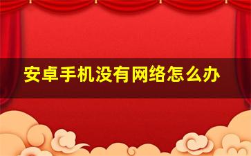 安卓手机没有网络怎么办