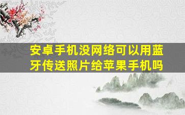 安卓手机没网络可以用蓝牙传送照片给苹果手机吗