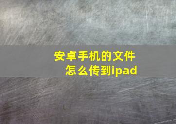 安卓手机的文件怎么传到ipad