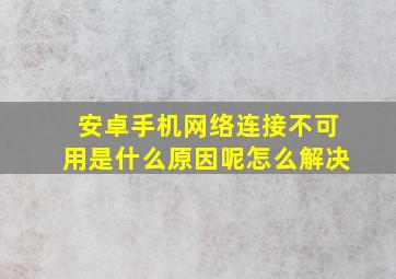 安卓手机网络连接不可用是什么原因呢怎么解决