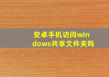 安卓手机访问windows共享文件夹吗