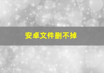 安卓文件删不掉