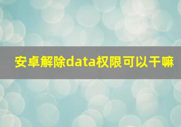 安卓解除data权限可以干嘛